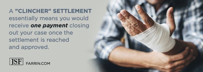 A Clincher settlement means you would receive one payment to close out your case