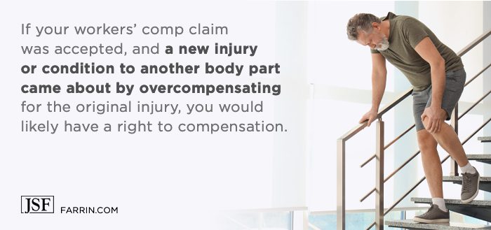 If you're on workers' comp and a new injury happens from overcompensation, you may have a right to compensation.