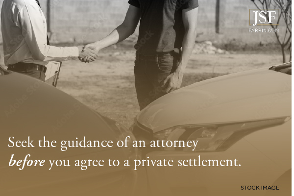 Seek the guidance of an attorney before you agree to a private settlement.