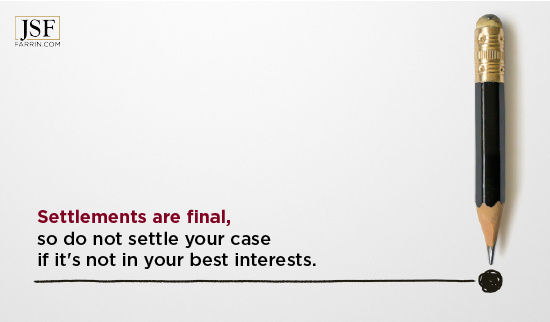 Settlements are final, so do not settle your case if it's not in your best interests.