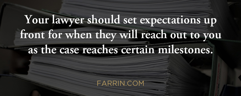 Your attorney should set expectations for when they will reach out to you throughout your case.