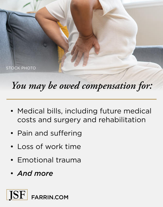Law Offices of James Scott Farrin, personal injury attorneys. Compensation for serious back injuries may include medical bills, rehabilitation, pain and suffering, and lost work time.